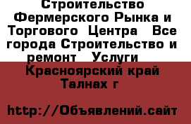 Строительство Фермерского Рынка и Торгового  Центра - Все города Строительство и ремонт » Услуги   . Красноярский край,Талнах г.